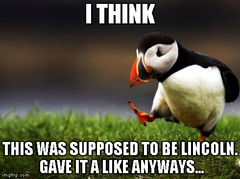 Unpopular Opinion Puffin Meme | I THINK THIS WAS SUPPOSED TO BE LINCOLN. GAVE IT A LIKE ANYWAYS... | image tagged in memes,unpopular opinion puffin | made w/ Imgflip meme maker