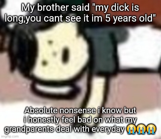 retarded Anderson | My brother said "my dick is long,you cant see it im 5 years old"; Absolute nonsense i know but i honestly feel bad on what my grandparents deal with everyday 😭😭😭 | image tagged in retarded anderson | made w/ Imgflip meme maker