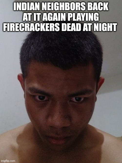 smh | INDIAN NEIGHBORS BACK AT IT AGAIN PLAYING FIRECRACKERS DEAD AT NIGHT | image tagged in smh | made w/ Imgflip meme maker