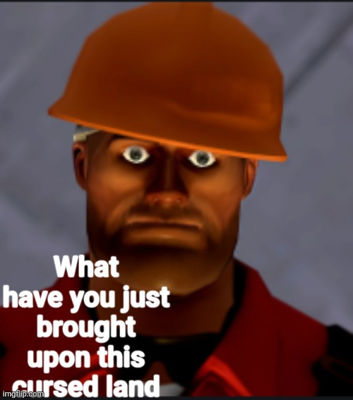 Engineer stare | What have you just brought upon this cursed land | image tagged in engineer stare | made w/ Imgflip meme maker