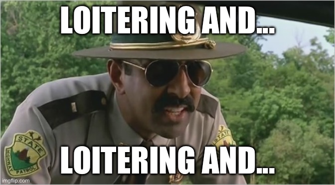 Super troopers almost made it | LOITERING AND... LOITERING AND... | image tagged in super troopers almost made it | made w/ Imgflip meme maker