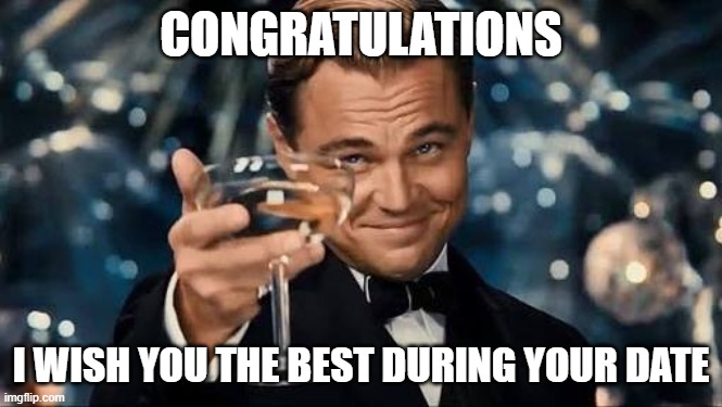 Congratulations Man! | CONGRATULATIONS I WISH YOU THE BEST DURING YOUR DATE | image tagged in congratulations man | made w/ Imgflip meme maker