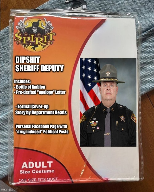 Clark County Ohio Deputy Rodgers | DIPSHIT SHERIFF DEPUTY; Includes:

- Bottle of Ambien
- Pre-drafted "apology" Letter; - Formal Cover-up Story by Department Heads; Personal Facebook Page with "drug induced" Political Posts | image tagged in spirit halloween costume | made w/ Imgflip meme maker