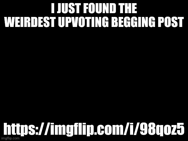 https://imgflip.com/i/98qvau is the actual image (Sprunki inflation fetish warning) | I JUST FOUND THE WEIRDEST UPVOTING BEGGING POST; https://imgflip.com/i/98qoz5 | made w/ Imgflip meme maker