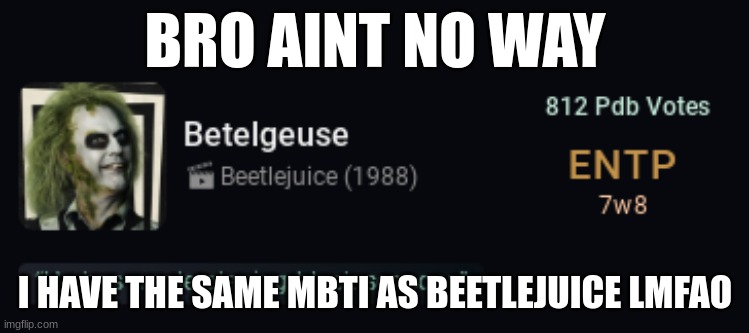 BRO AINT NO WAY; I HAVE THE SAME MBTI AS BEETLEJUICE LMFAO | made w/ Imgflip meme maker