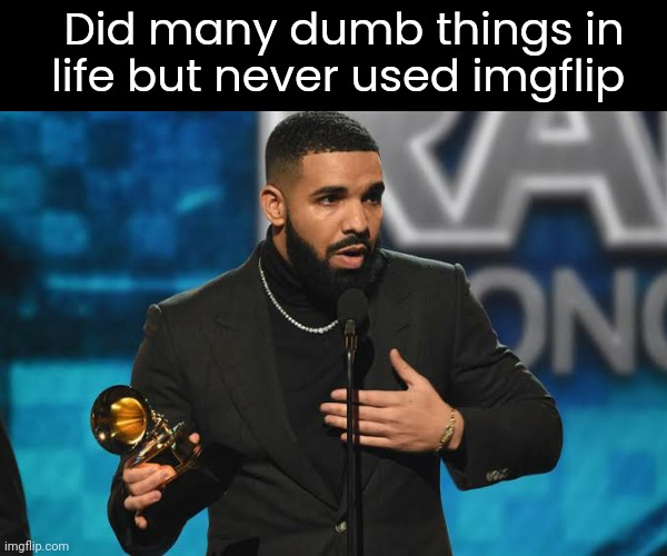 Drake accepting award | Did many dumb things in life but never used imgflip | image tagged in drake accepting award | made w/ Imgflip meme maker