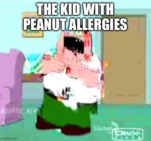 THE KID WITH PEANUT ALLERGIES | image tagged in peter griffin choking | made w/ Imgflip meme maker