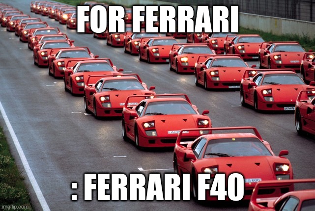 army of ferrari F40's | FOR FERRARI; : FERRARI F40 | image tagged in army of ferrari f40's | made w/ Imgflip meme maker