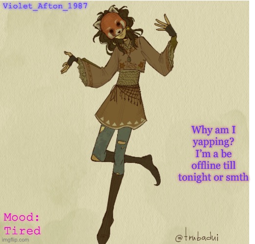 Violet_Afton | Violet_Afton_1987; Why am I yapping? I’m a be offline till tonight or smth; Mood: Tired | image tagged in violet_afton | made w/ Imgflip meme maker