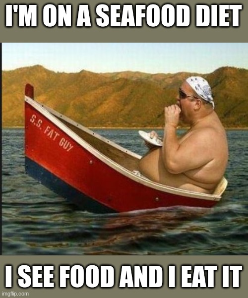 recreation from JWebby on Facebook | I'M ON A SEAFOOD DIET; I SEE FOOD AND I EAT IT | image tagged in fat guy on a tiny boat | made w/ Imgflip meme maker