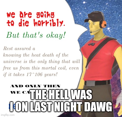 I made this at 11 pm | THE HELL WAS I ON LAST NIGHT DAWG | image tagged in tf2 | made w/ Imgflip meme maker