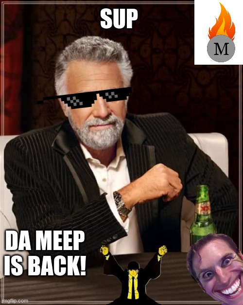 meep meep | SUP; DA MEEP IS BACK! | image tagged in memes,the most interesting man in the world | made w/ Imgflip meme maker