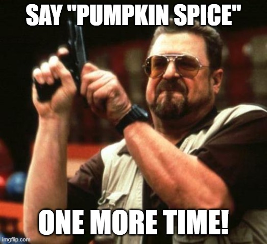 Say Pumpkin Spice - ONE MORE TIME | SAY "PUMPKIN SPICE"; ONE MORE TIME! | image tagged in gun,pumpkin spice | made w/ Imgflip meme maker