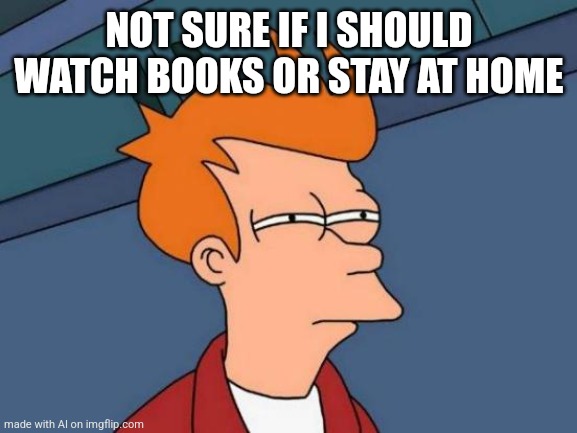 Ai meme no2 | NOT SURE IF I SHOULD WATCH BOOKS OR STAY AT HOME | image tagged in memes,futurama fry,spelling error | made w/ Imgflip meme maker