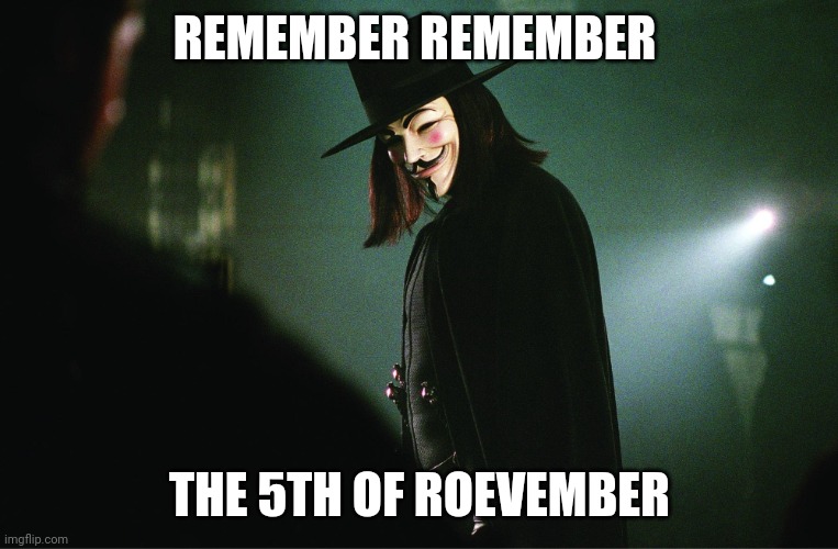 V for Vendetta | REMEMBER REMEMBER; THE 5TH OF ROEVEMBER | image tagged in v for vendetta | made w/ Imgflip meme maker