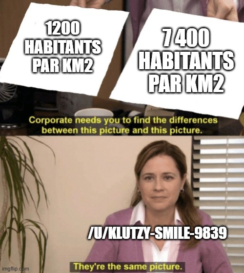 Corporate needs you to find the differences | 7 400 HABITANTS PAR KM2; 1200 HABITANTS PAR KM2; /U/KLUTZY-SMILE-9839 | image tagged in corporate needs you to find the differences | made w/ Imgflip meme maker