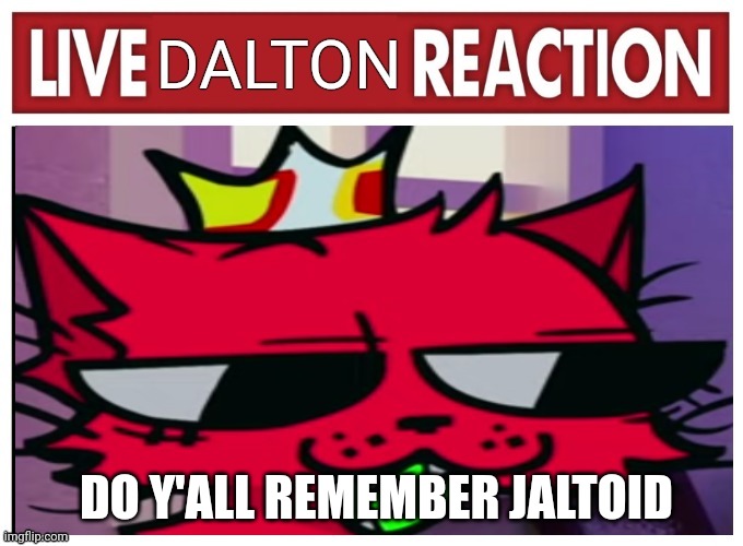 Live dalton reaction | DO Y'ALL REMEMBER JALTOID | image tagged in live dalton reaction | made w/ Imgflip meme maker