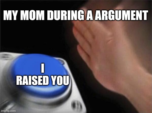 Blank Nut Button Meme | MY MOM DURING A ARGUMENT; I RAISED YOU | image tagged in memes,blank nut button | made w/ Imgflip meme maker