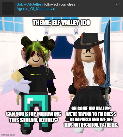 MC and William were playing Dress To Impress BUT Jeffrey followed the stream | THEME: ELF VALLEY 100; OH COME ON! REALLY? WE'RE TRYING TO FIX DRESS TO IMPRESS AND WE SEE THIS NOTIFICATION. PATHETIC. CAN YOU STOP FOLLOWING THIS STREAM, JEFFREY? | image tagged in mc,william,dress to impress,roblox,jeffrey | made w/ Imgflip meme maker