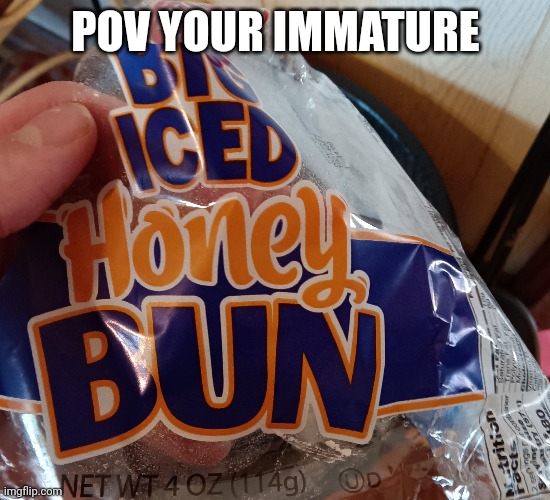 Big and icy | POV YOUR IMMATURE | image tagged in tag | made w/ Imgflip meme maker