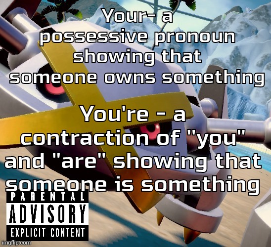 the fact that some people need this is sad | Your- a possessive pronoun showing that someone owns something; You're - a contraction of ''you" and "are" showing that someone is something | image tagged in awesome shiny metagross temp | made w/ Imgflip meme maker