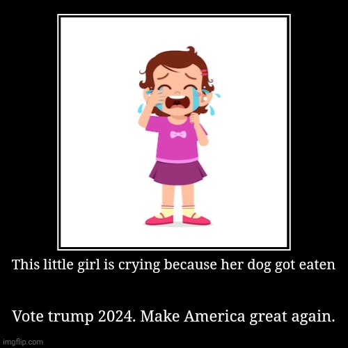 Trump 2024 (For USA) | This little girl is crying because her dog got eaten | Vote trump 2024. Make America great again. | image tagged in funny,demotivationals,trump 2024,they're eating the dogs and cats,make america great again | made w/ Imgflip demotivational maker