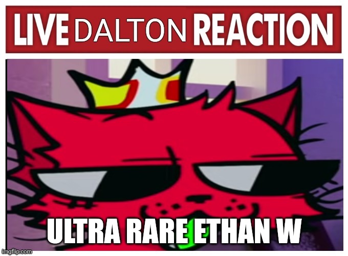 (mod note) the stream is a w | ULTRA RARE ETHAN W | image tagged in live dalton reaction | made w/ Imgflip meme maker