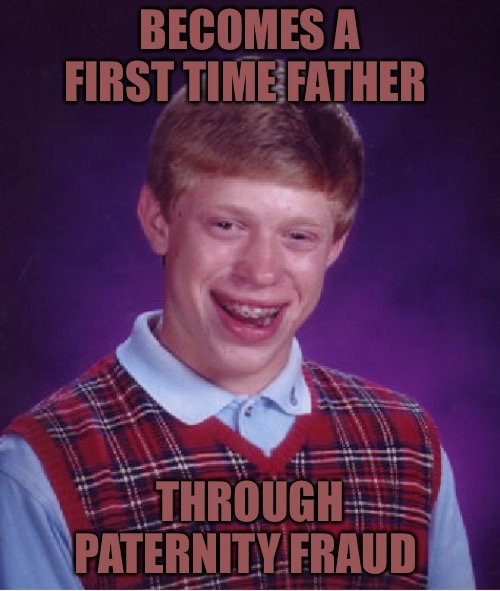 Bad Luck Brian | BECOMES A FIRST TIME FATHER; THROUGH PATERNITY FRAUD | image tagged in bad luck brian,fatherhood,family life,cucks,funny memes,bad memes | made w/ Imgflip meme maker