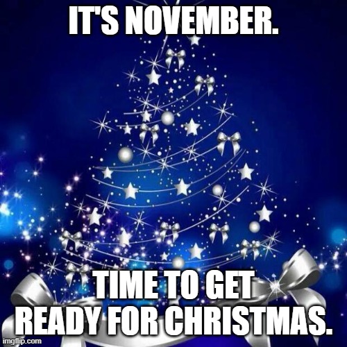 Merry Christmas  | IT'S NOVEMBER. TIME TO GET READY FOR CHRISTMAS. | image tagged in merry christmas | made w/ Imgflip meme maker