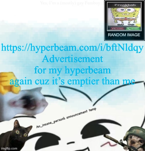 My lil announcement | https://hyperbeam.com/i/bftNldqy Advertisement for my hyperbeam again cuz it’s emptier than me | image tagged in my lil announcement | made w/ Imgflip meme maker