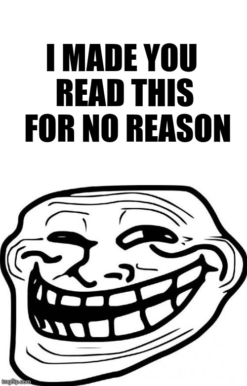 I MADE YOU 
READ THIS
 FOR NO REASON | image tagged in blank white template,memes,troll face | made w/ Imgflip meme maker