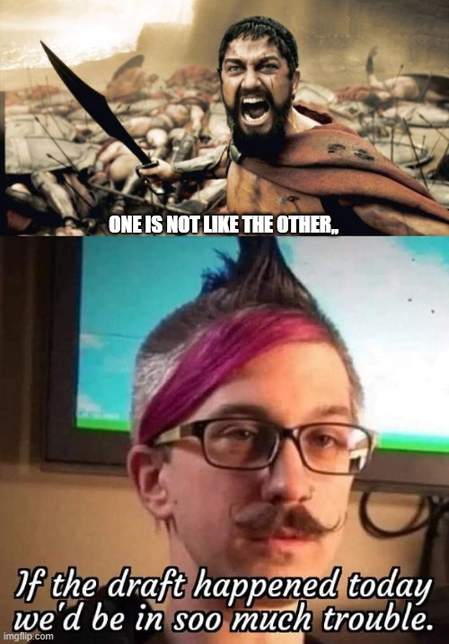 One is not like the other,, | ONE IS NOT LIKE THE OTHER,, | image tagged in memes,sparta leonidas,draft,gen z | made w/ Imgflip meme maker