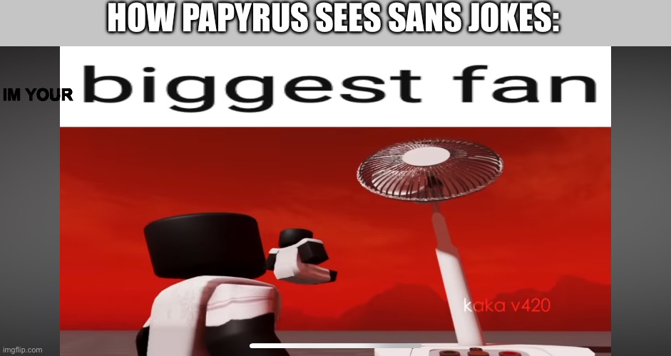 HOW PAPYRUS SEES SANS JOKES:; IM YOUR | made w/ Imgflip meme maker