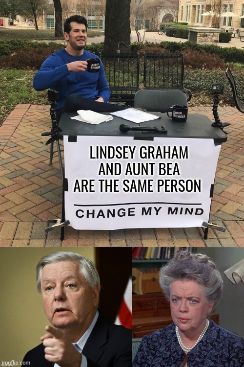 lindsey graham meme | LINDSEY GRAHAM AND AUNT BEA ARE THE SAME PERSON | image tagged in change my mind | made w/ Imgflip meme maker