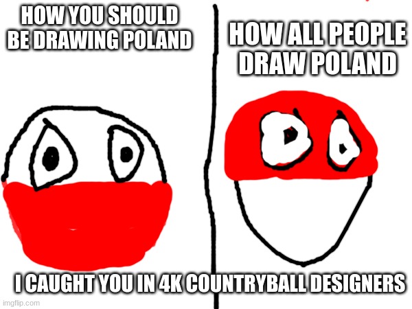 I caught you in 4k country ball designers | HOW ALL PEOPLE DRAW POLAND; HOW YOU SHOULD BE DRAWING POLAND; I CAUGHT YOU IN 4K COUNTRYBALL DESIGNERS | image tagged in countryballs | made w/ Imgflip meme maker