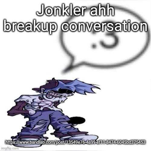 Silly billy :3 | Jonkler ahh breakup conversation; https://www.bandlab.com/post/13549e76-4a99-ef11-8474-6045bd375453 | image tagged in silly billy 3 | made w/ Imgflip meme maker