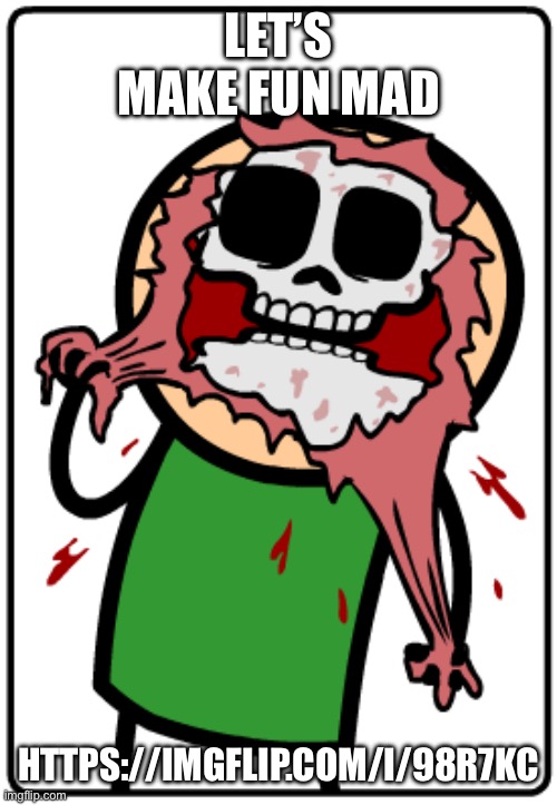 Me when | LET’S MAKE FUN MAD; HTTPS://IMGFLIP.COM/I/98R7KC | image tagged in me when | made w/ Imgflip meme maker