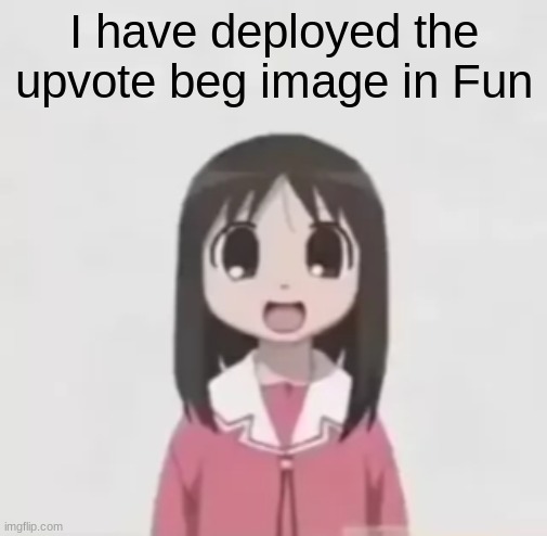 I did it chat | I have deployed the upvote beg image in Fun | image tagged in osaka is scary uncropped | made w/ Imgflip meme maker