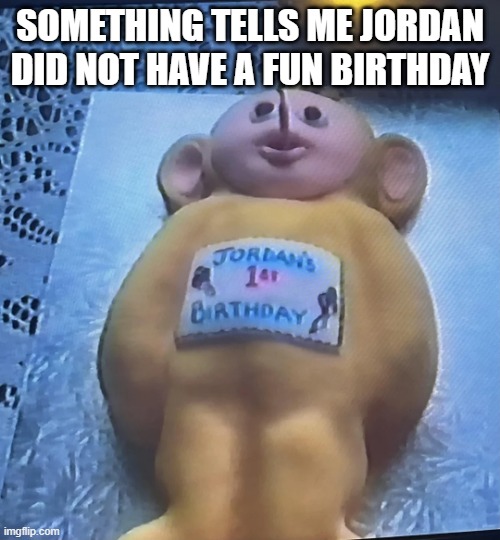 Happy Birthday Jordan | SOMETHING TELLS ME JORDAN DID NOT HAVE A FUN BIRTHDAY | image tagged in unsee juice | made w/ Imgflip meme maker