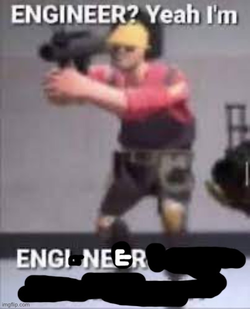 Engineer | image tagged in engi-nearing,engineer | made w/ Imgflip meme maker