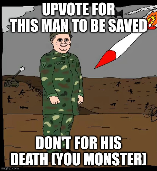 pwease | UPVOTE FOR THIS MAN TO BE SAVED; DON'T FOR HIS DEATH (YOU MONSTER) | image tagged in does he know,upvote,now,or | made w/ Imgflip meme maker