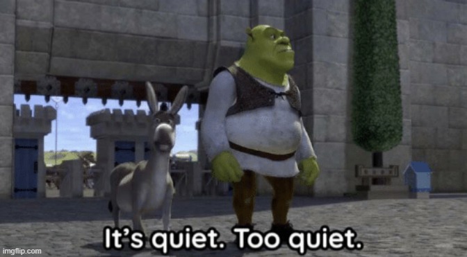 yeah. this place went back to normal a lot sooner then I expected | image tagged in it s quiet too quiet shrek | made w/ Imgflip meme maker
