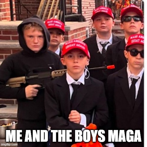 Maga Boys | ME AND THE BOYS MAGA | image tagged in me and the boys | made w/ Imgflip meme maker