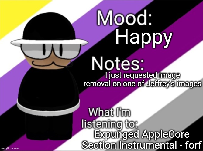 BenoitX's LGBTQ Announcement Temp | Happy; I just requested image removal on one of Jeffrey's images; Expunged AppleCore Section Instrumental - forf | image tagged in benoitx's lgbtq announcement temp | made w/ Imgflip meme maker