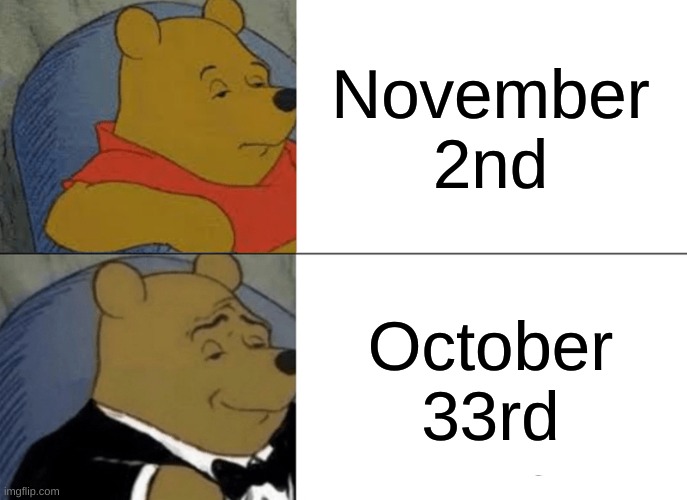 smert >:) | November 2nd; October 33rd | image tagged in memes,tuxedo winnie the pooh | made w/ Imgflip meme maker