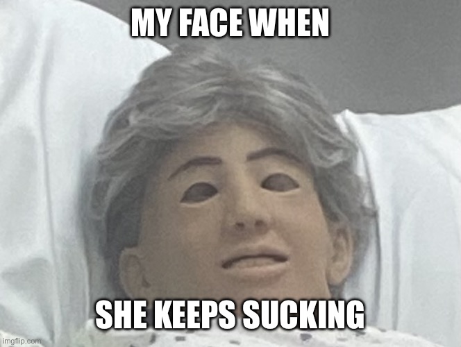 My face when | MY FACE WHEN; SHE KEEPS SUCKING | image tagged in cna dummy | made w/ Imgflip meme maker