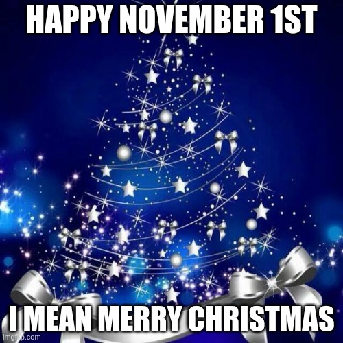 Merry Christmas  | HAPPY NOVEMBER 1ST; I MEAN MERRY CHRISTMAS | image tagged in merry christmas | made w/ Imgflip meme maker