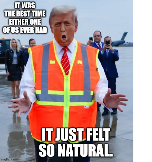 TRUMP VEST | IT WAS THE BEST TIME EITHER ONE OF US EVER HAD IT JUST FELT SO NATURAL. | image tagged in trump vest | made w/ Imgflip meme maker