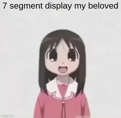 osaka is scary uncropped | 7 segment display my beloved | image tagged in osaka is scary uncropped | made w/ Imgflip meme maker
