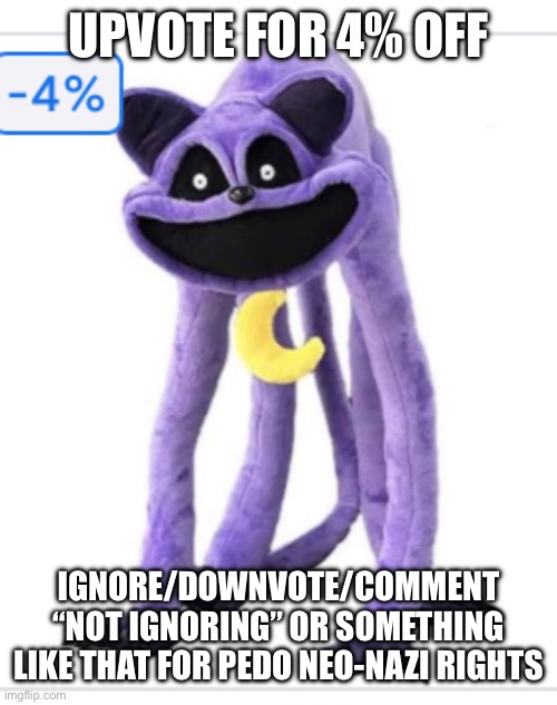 4% off | UPVOTE FOR 4% OFF; IGNORE/DOWNVOTE/COMMENT “NOT IGNORING” OR SOMETHING LIKE THAT FOR PEDO NEO-NAZI RIGHTS | image tagged in 4 off | made w/ Imgflip meme maker